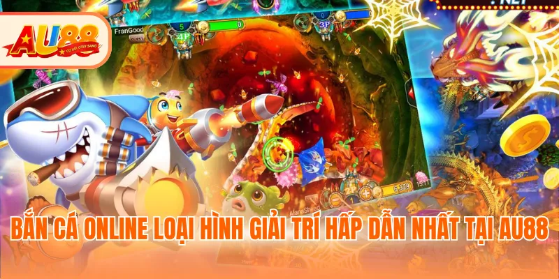 Bắn cá online loại hình giải trí hấp dẫn nhất tại AU88