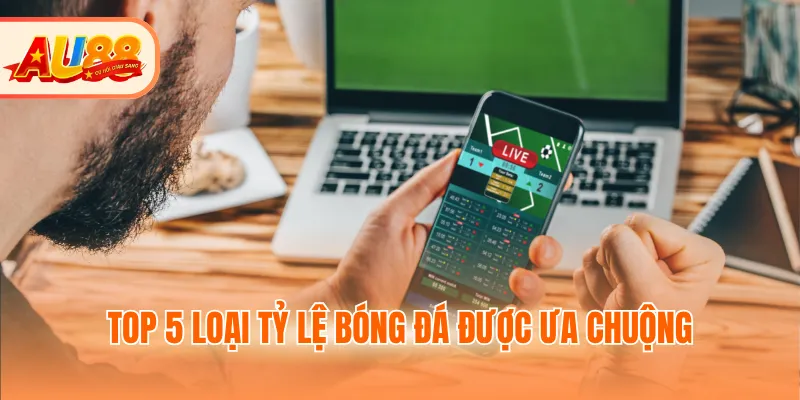 Top 5 loại tỷ lệ bóng đá được ưa chuộng